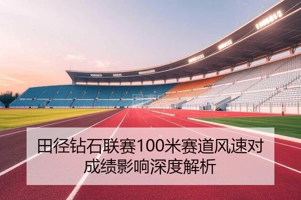 田径钻石联赛100米赛道风速对成绩影响深度解析 | LOLESPORTS